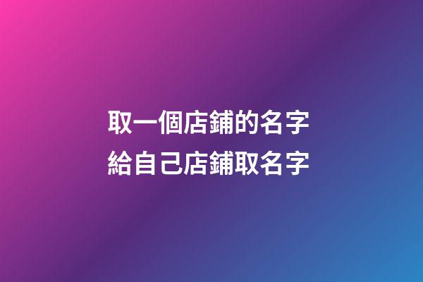 取一個店鋪的名字 給自己店鋪取名字